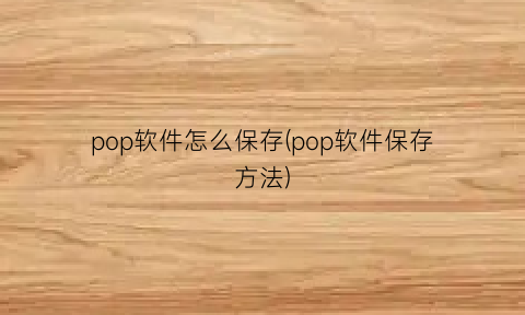 pop软件怎么保存(pop软件保存方法)