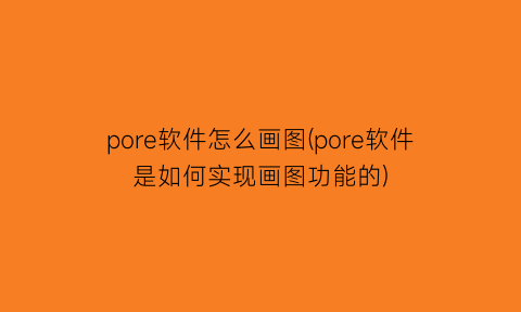 “pore软件怎么画图(pore软件是如何实现画图功能的)