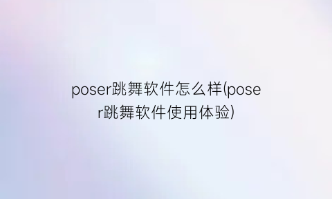 poser跳舞软件怎么样(poser跳舞软件使用体验)