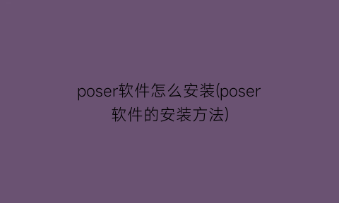 poser软件怎么安装(poser软件的安装方法)