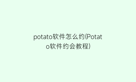 potato软件怎么约(Potato软件约会教程)