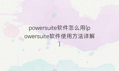 powersuite软件怎么用(powersuite软件使用方法详解)