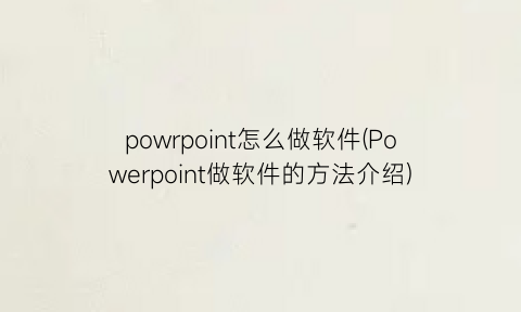 powrpoint怎么做软件(Powerpoint做软件的方法介绍)
