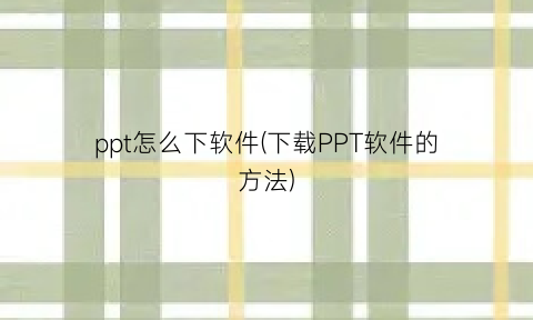 ppt怎么下软件(下载PPT软件的方法)