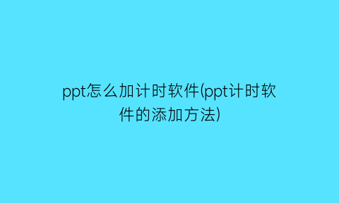 ppt怎么加计时软件(ppt计时软件的添加方法)