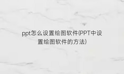 ppt怎么设置绘图软件(PPT中设置绘图软件的方法)