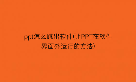 ppt怎么跳出软件(让PPT在软件界面外运行的方法)