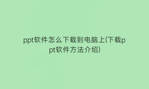 ppt软件怎么下载到电脑上(下载ppt软件方法介绍)