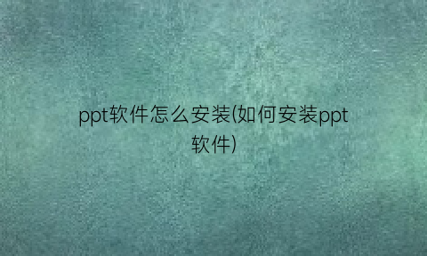 ppt软件怎么安装(如何安装ppt软件)