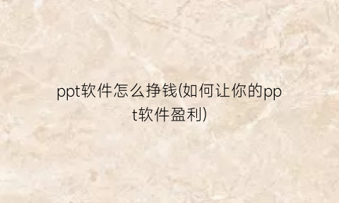 ppt软件怎么挣钱(如何让你的ppt软件盈利)