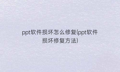 ppt软件损坏怎么修复(ppt软件损坏修复方法)