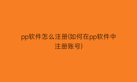 pp软件怎么注册(如何在pp软件中注册账号)