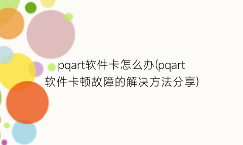 pqart软件卡怎么办(pqart软件卡顿故障的解决方法分享)