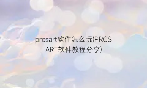 prcsart软件怎么玩(PRCSART软件教程分享)