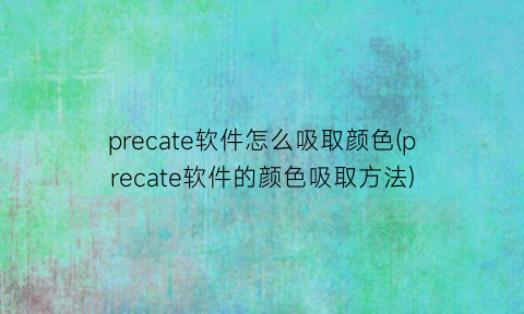 precate软件怎么吸取颜色(precate软件的颜色吸取方法)