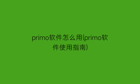 primo软件怎么用(primo软件使用指南)