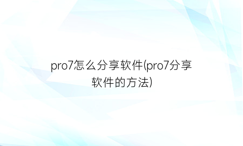 pro7怎么分享软件(pro7分享软件的方法)