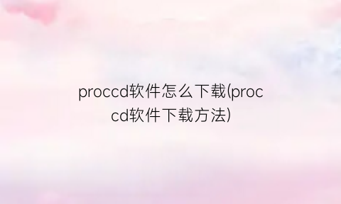 proccd软件怎么下载(proccd软件下载方法)