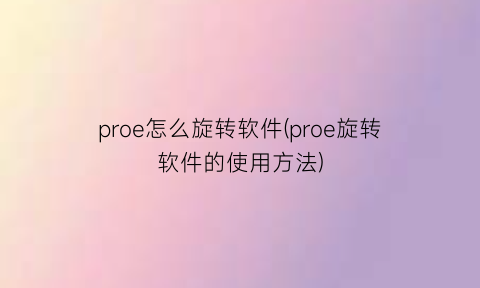 proe怎么旋转软件(proe旋转软件的使用方法)