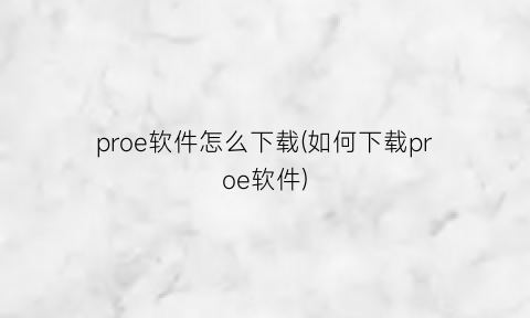 “proe软件怎么下载(如何下载proe软件)