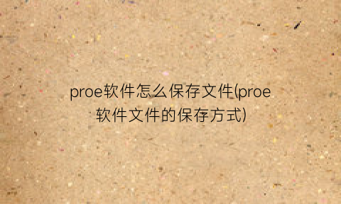 “proe软件怎么保存文件(proe软件文件的保存方式)