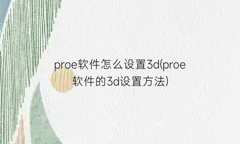 proe软件怎么设置3d(proe软件的3d设置方法)