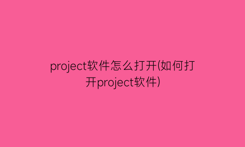 project软件怎么打开(如何打开project软件)