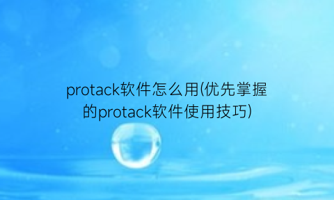 protack软件怎么用(优先掌握的protack软件使用技巧)