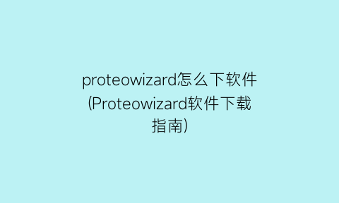 proteowizard怎么下软件(Proteowizard软件下载指南)