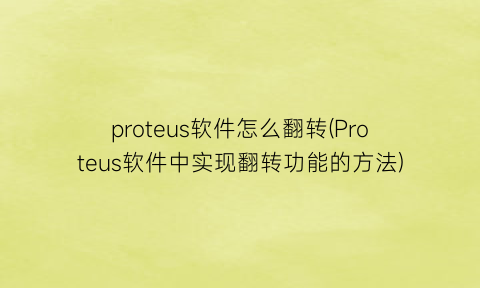 proteus软件怎么翻转(Proteus软件中实现翻转功能的方法)
