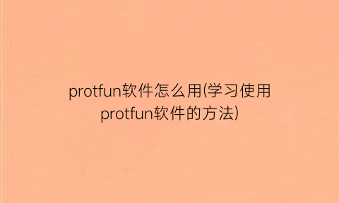 protfun软件怎么用(学习使用protfun软件的方法)