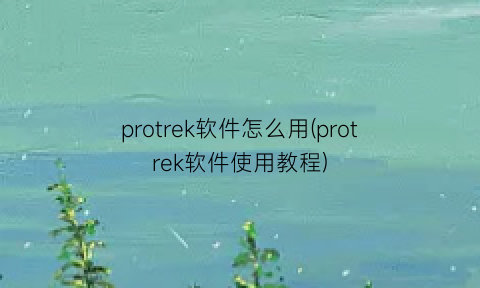 protrek软件怎么用(protrek软件使用教程)