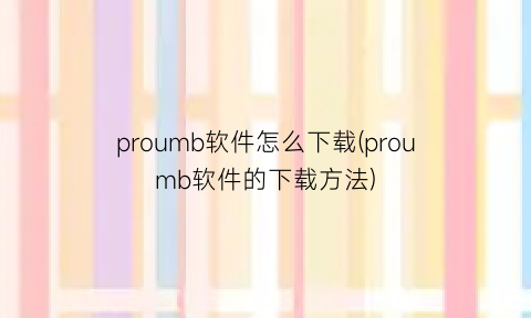 proumb软件怎么下载(proumb软件的下载方法)