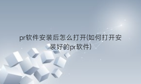 pr软件安装后怎么打开(如何打开安装好的pr软件)