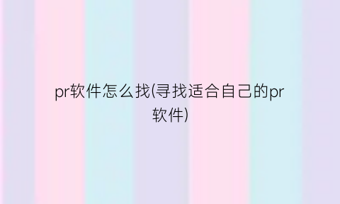 “pr软件怎么找(寻找适合自己的pr软件)