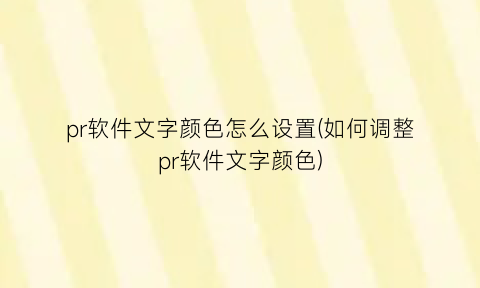 pr软件文字颜色怎么设置(如何调整pr软件文字颜色)