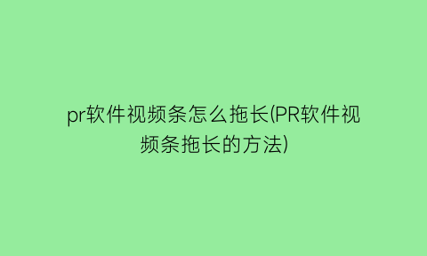 pr软件视频条怎么拖长(PR软件视频条拖长的方法)