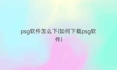 psg软件怎么下(如何下载psg软件)