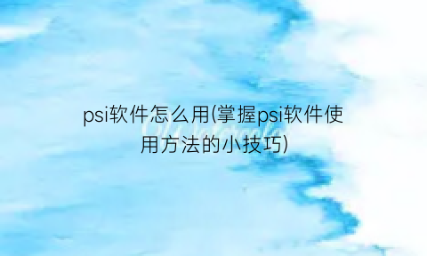 “psi软件怎么用(掌握psi软件使用方法的小技巧)