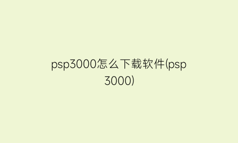 psp3000怎么下载软件(psp3000)