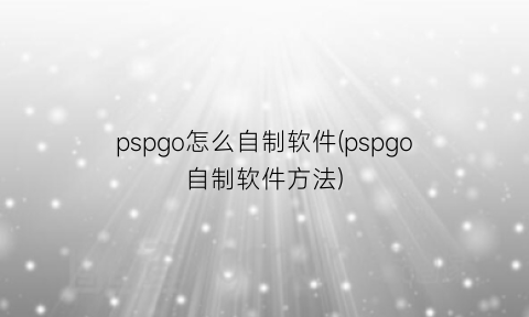 pspgo怎么自制软件(pspgo自制软件方法)