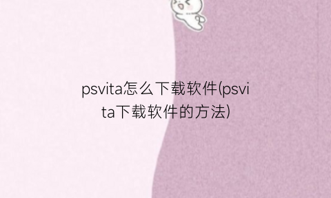 psvita怎么下载软件(psvita下载软件的方法)