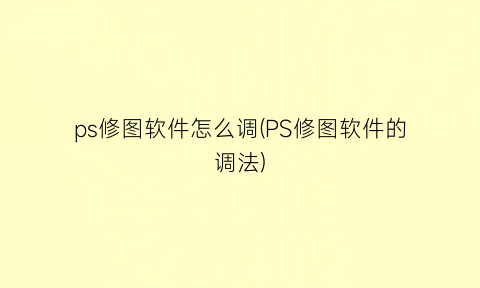 ps修图软件怎么调(PS修图软件的调法)