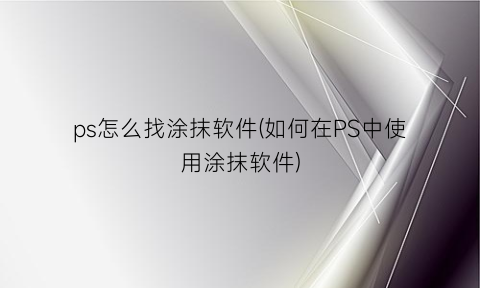 ps怎么找涂抹软件(如何在PS中使用涂抹软件)