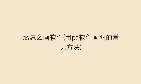 ps怎么画软件(用ps软件画图的常见方法)