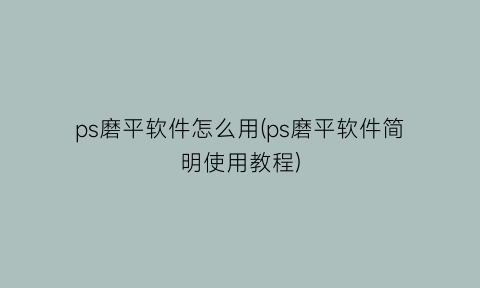 ps磨平软件怎么用(ps磨平软件简明使用教程)