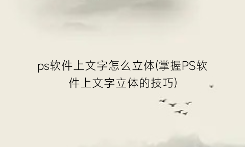 ps软件上文字怎么立体(掌握PS软件上文字立体的技巧)