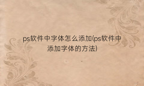 ps软件中字体怎么添加(ps软件中添加字体的方法)