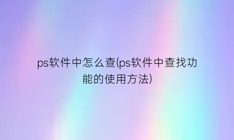 ps软件中怎么查(ps软件中查找功能的使用方法)