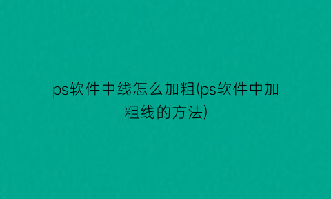 ps软件中线怎么加粗(ps软件中加粗线的方法)